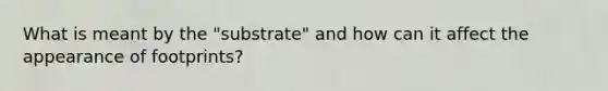 What is meant by the "substrate" and how can it affect the appearance of footprints?