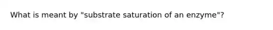 What is meant by "substrate saturation of an enzyme"?