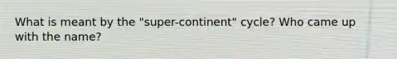 What is meant by the "super-continent" cycle? Who came up with the name?