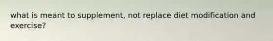 what is meant to supplement, not replace diet modification and exercise?