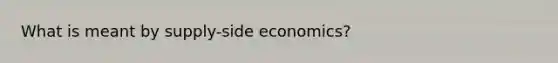 What is meant by​ supply-side economics?