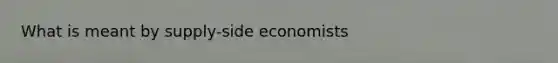 What is meant by supply-side economists