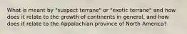 What is meant by "suspect terrane" or "exotic terrane" and how does it relate to the growth of continents in general, and how does it relate to the Appalachian province of North America?