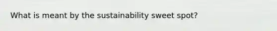 What is meant by the sustainability sweet spot?