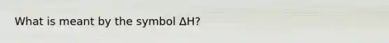 What is meant by the symbol ΔH?