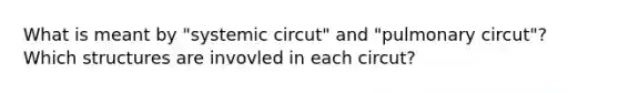 What is meant by "systemic circut" and "pulmonary circut"? Which structures are invovled in each circut?