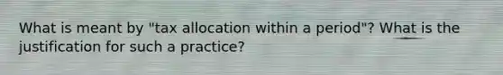 What is meant by "tax allocation within a period"? What is the justification for such a practice?