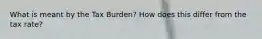 What is meant by the Tax Burden? How does this differ from the tax rate?