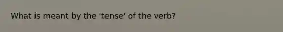 What is meant by the 'tense' of the verb?