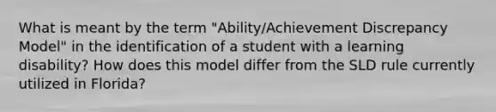 What is meant by the term "Ability/Achievement Discrepancy Model" in the identification of a student with a learning disability? How does this model differ from the SLD rule currently utilized in Florida?