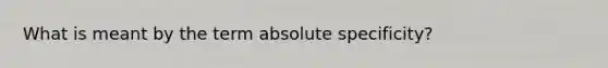 What is meant by the term absolute specificity?