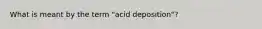 What is meant by the term "acid deposition"?