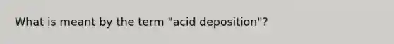 What is meant by the term "acid deposition"?