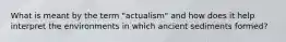 What is meant by the term "actualism" and how does it help interpret the environments in which ancient sediments formed?