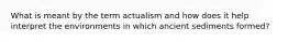 What is meant by the term actualism and how does it help interpret the environments in which ancient sediments formed?