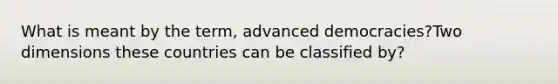 What is meant by the term, advanced democracies?Two dimensions these countries can be classified by?