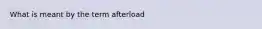 What is meant by the term afterload