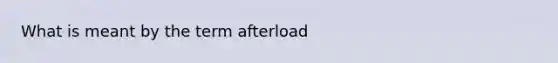 What is meant by the term afterload