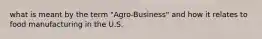 what is meant by the term "Agro-Business" and how it relates to food manufacturing in the U.S.