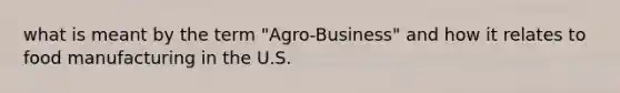 what is meant by the term "Agro-Business" and how it relates to food manufacturing in the U.S.