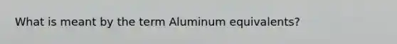 What is meant by the term Aluminum equivalents?