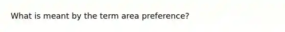 What is meant by the term area preference?