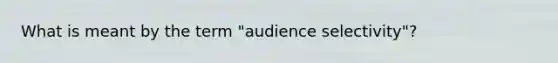 What is meant by the term "audience selectivity"?