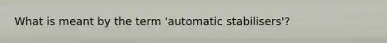 What is meant by the term 'automatic stabilisers'?