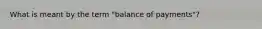 What is meant by the term "balance of payments"?