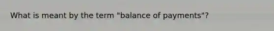 What is meant by the term "balance of payments"?