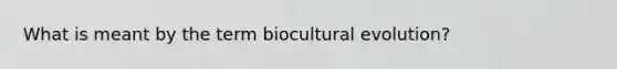 What is meant by the term biocultural evolution?