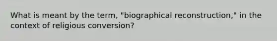 What is meant by the term, "biographical reconstruction," in the context of religious conversion?