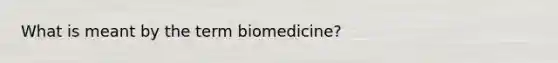 What is meant by the term biomedicine?