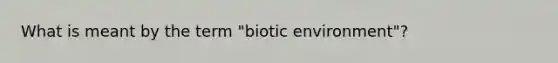 What is meant by the term "biotic environment"?