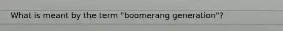 What is meant by the term "boomerang generation"?