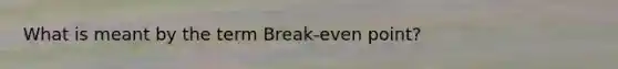 What is meant by the term Break-even point?