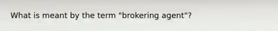 What is meant by the term "brokering agent"?