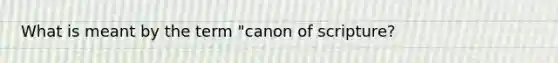 What is meant by the term "canon of scripture?