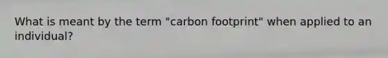 What is meant by the term "carbon footprint" when applied to an individual?