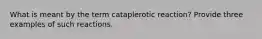 What is meant by the term cataplerotic reaction? Provide three examples of such reactions.