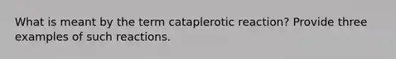 What is meant by the term cataplerotic reaction? Provide three examples of such reactions.