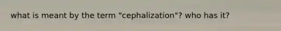 what is meant by the term "cephalization"? who has it?