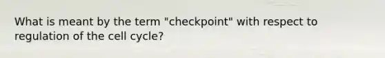 What is meant by the term "checkpoint" with respect to regulation of the cell cycle?