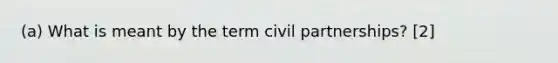 (a) What is meant by the term civil partnerships? [2]