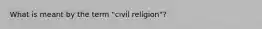 What is meant by the term "civil religion"?