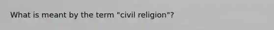 What is meant by the term "civil religion"?