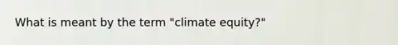 What is meant by the term "climate equity?"