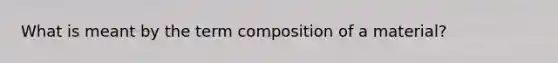 What is meant by the term composition of a material?