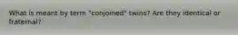 What is meant by term "conjoined" twins? Are they identical or fraternal?