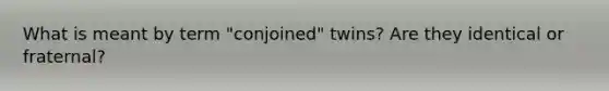 What is meant by term "conjoined" twins? Are they identical or fraternal?